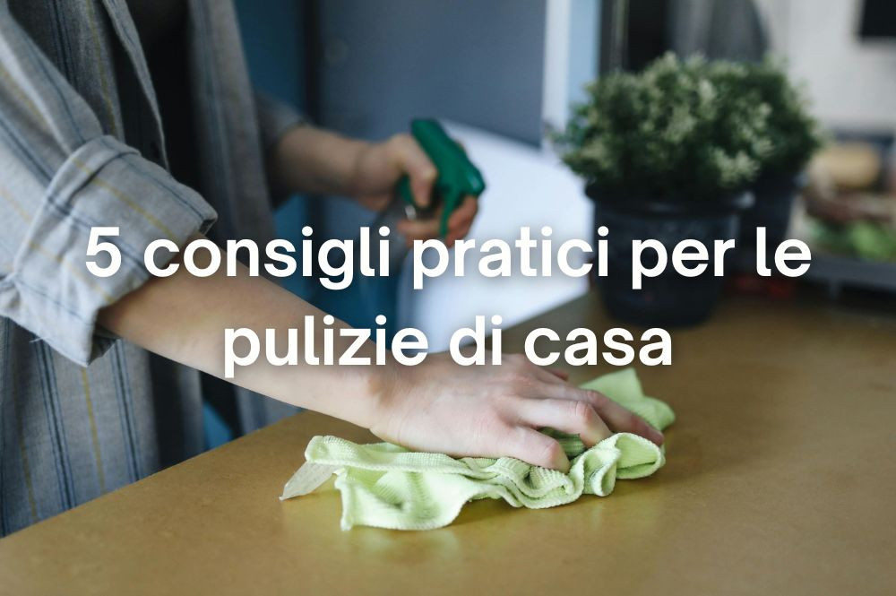 5 Consigli pratici per le pulizie di casa